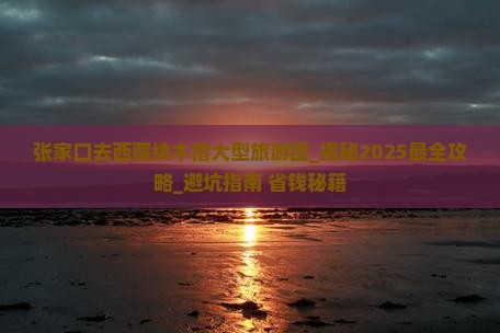 张家口去西藏纳木措大型旅游团