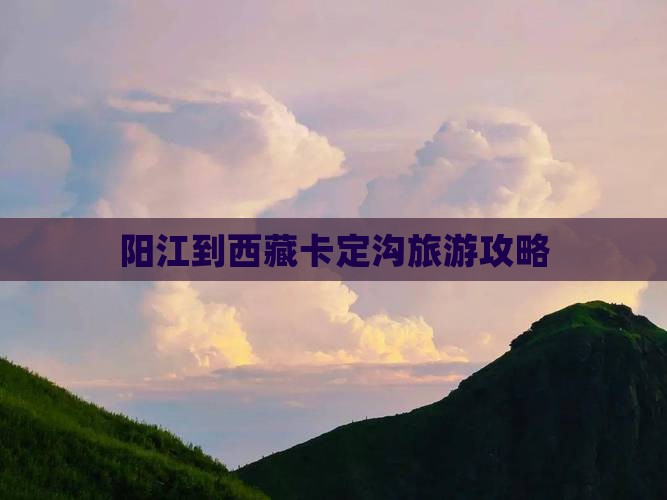 阳江到西藏卡定沟旅游