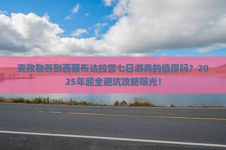 克孜勒苏到西藏布达拉宫七日游 克孜勒苏到西藏布达拉宫七日游