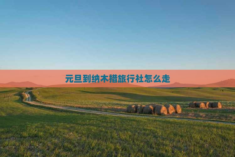 元旦到西藏纳木措旅行社