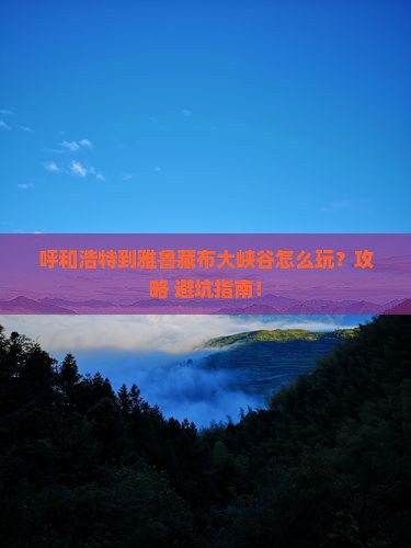 呼和浩特到西藏雅鲁藏布大峡谷景点
