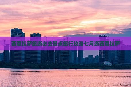 七月到西藏拉萨必去地