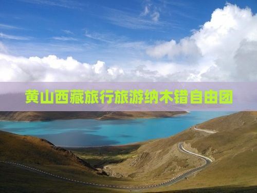黄山去西藏纳木措自由团