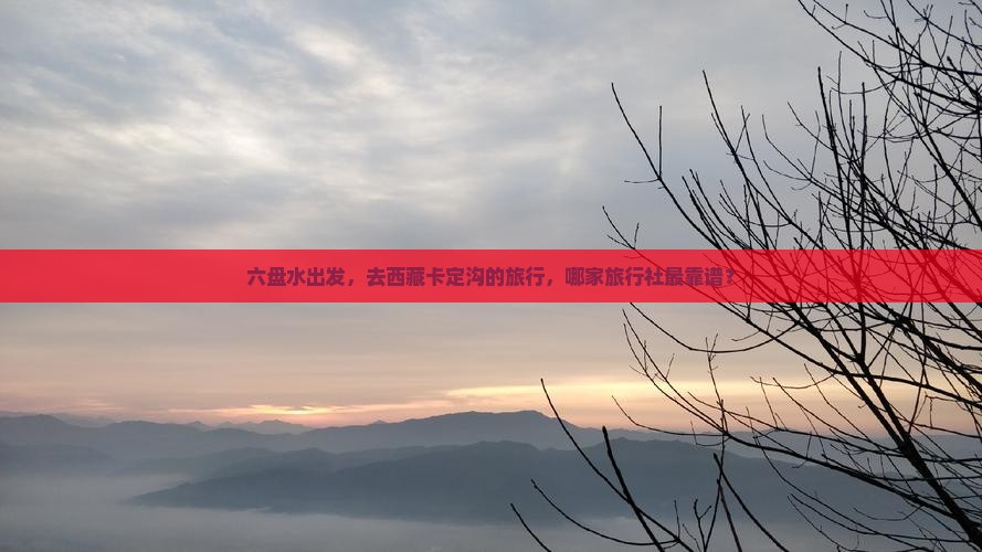 六盘水到西藏卡定沟旅行社