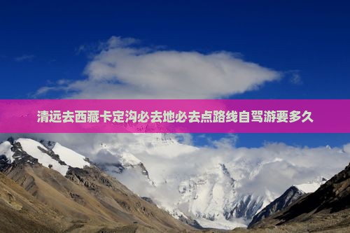 清远去西藏卡定沟必去地
