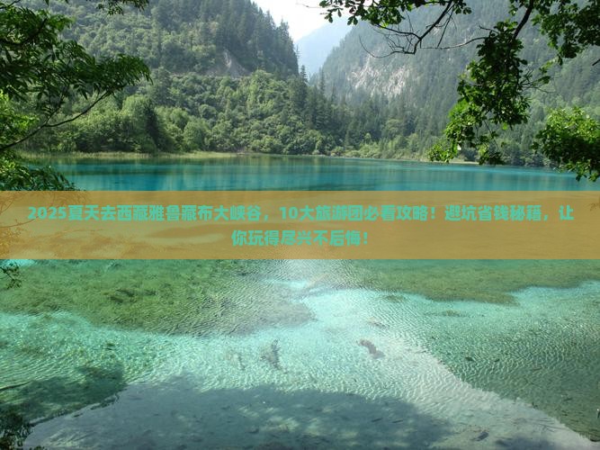 夏天去西藏雅鲁藏布大峡谷大型旅游团