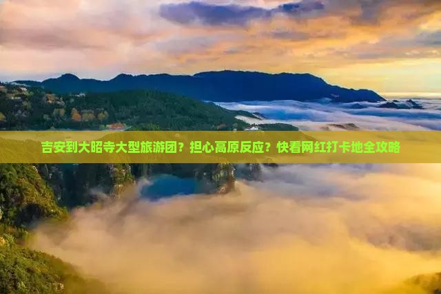 吉安到大昭寺大型旅游团？担心高原反应？快看网红打卡地全攻略