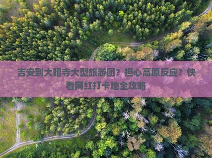 吉安到大昭寺大型旅游团？担心高原反应？快看网红打卡地全攻略