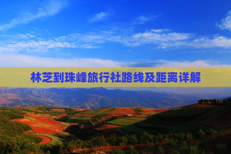 林芝到珠峰旅行社路线及距离详解