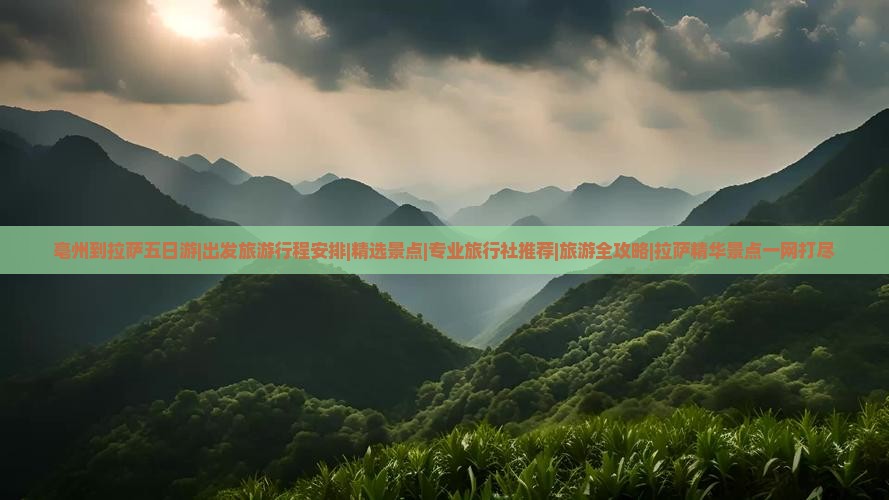 亳州到拉萨五日游|出发旅游行程安排|精选景点|专业旅行社推荐|旅游全攻略|拉萨精华景点一网打尽