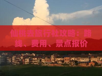 仙桃去旅行社攻略：路线、费用、景点报价