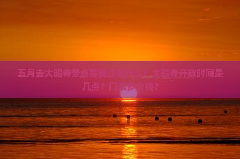 五月去大昭寺景点需要注意什么？大昭寺开放时间是几点？门票多少钱？
