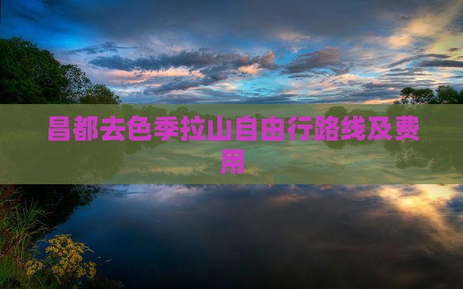 昌都去色季拉山自由行路线及费用