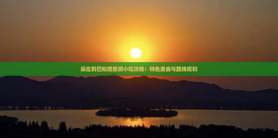 崇左到巴松措旅游小吃攻略：特色美食与路线规划