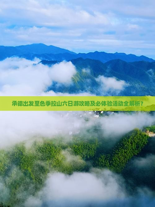 承德出发至色季拉山六日游攻略及必体验活动全解析？