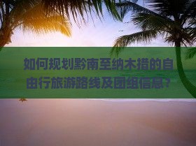 如何规划黔南至纳木措的自由行旅游路线及团组信息？