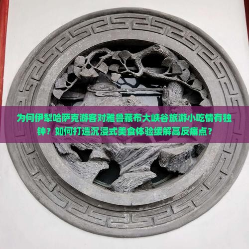 为何伊犁哈萨克游客对雅鲁藏布大峡谷旅游小吃情有独钟？如何打造沉浸式美食体验缓解高反痛点？