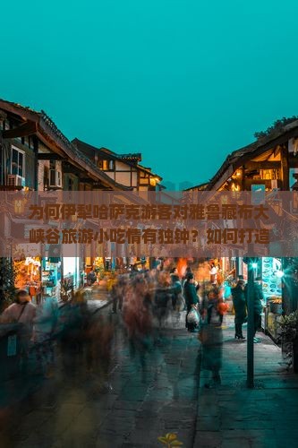 为何伊犁哈萨克游客对雅鲁藏布大峡谷旅游小吃情有独钟？如何打造沉浸式美食体验缓解高反痛点？