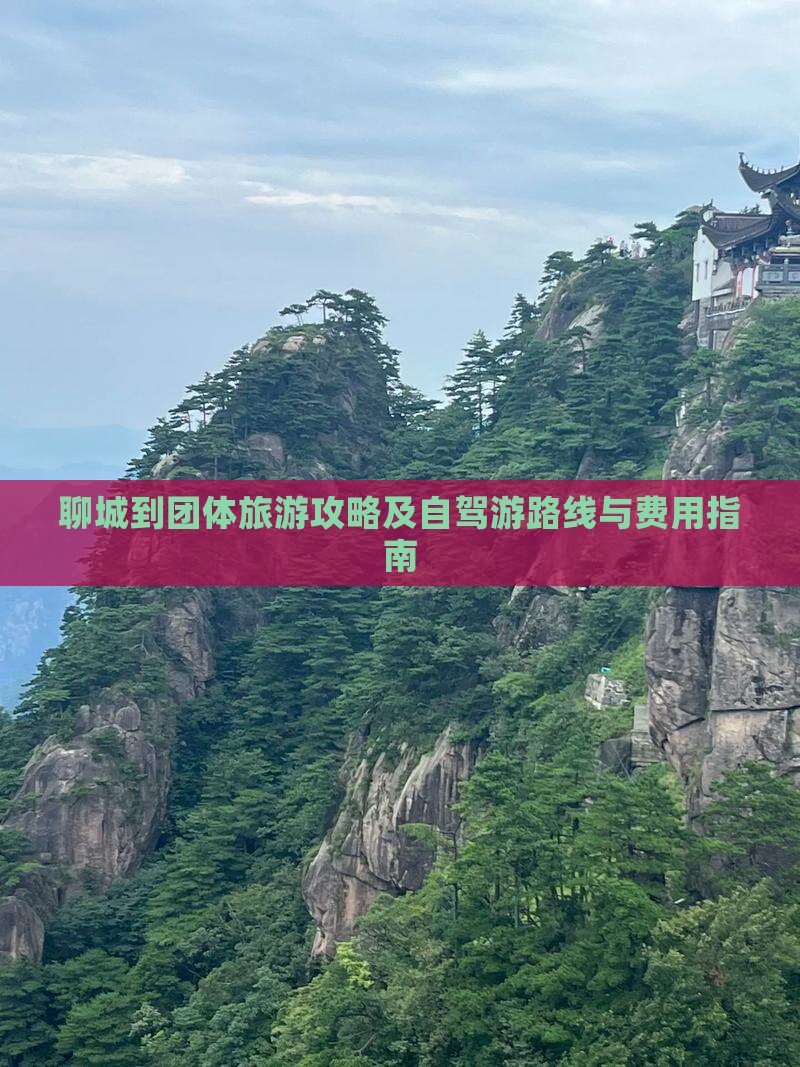 聊城到团体旅游攻略及自驾游路线与费用指南