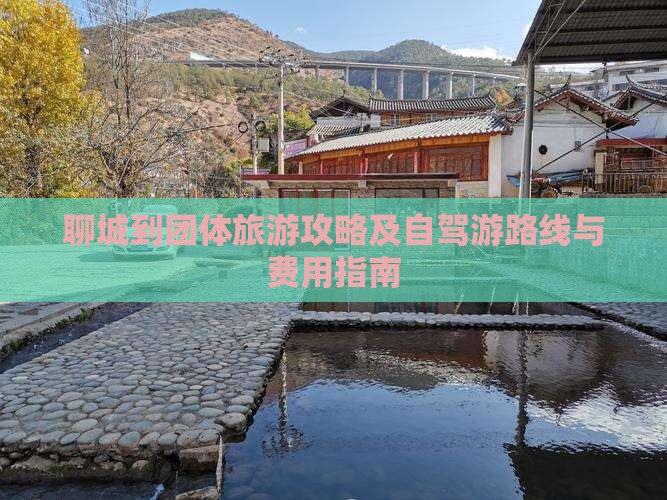 聊城到团体旅游攻略及自驾游路线与费用指南