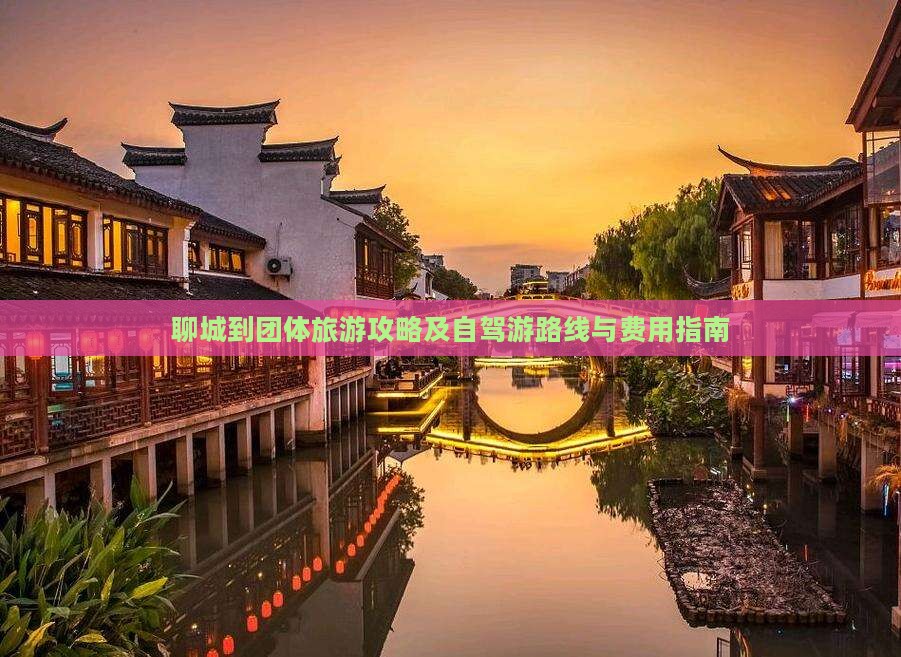 聊城到团体旅游攻略及自驾游路线与费用指南