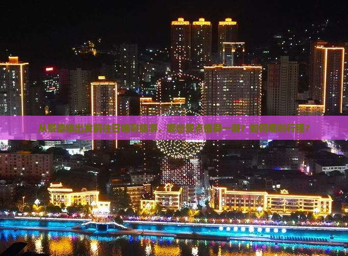 从景德镇出发前往日喀则旅游，哪些景点值得一游？如何规划行程？