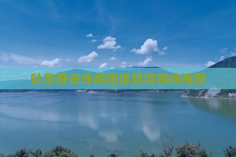 吐鲁番去珠峰团体旅游路线推荐