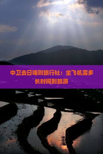 中卫去日喀则旅行社:坐飞机需多长时间到旅游 中卫去日喀则旅行社:坐飞机需多长时间到旅游