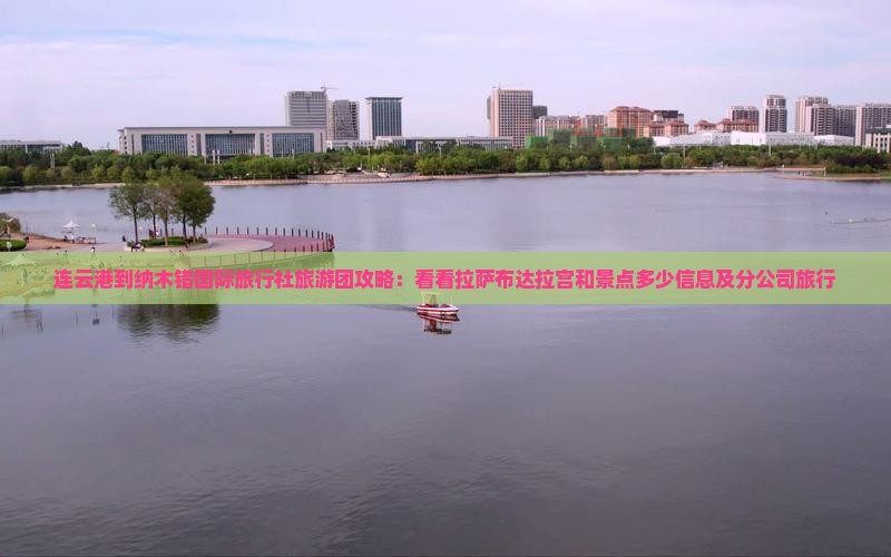 连云港到纳木错国际旅行社旅游团攻略：看看拉萨布达拉宫和景点多少信息及分公司旅行