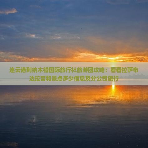 连云港到纳木错国际旅行社旅游团攻略：看看拉萨布达拉宫和景点多少信息及分公司旅行