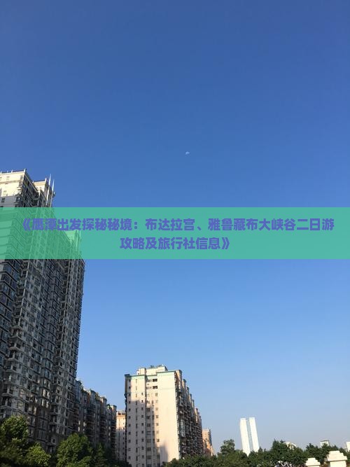 《鹰潭出发探秘秘境：布达拉宫、雅鲁藏布大峡谷二日游攻略及旅行社信息》