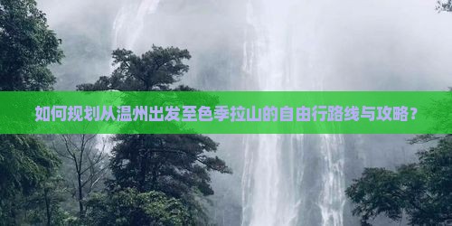 如何规划从温州出发至色季拉山的自由行路线与攻略？