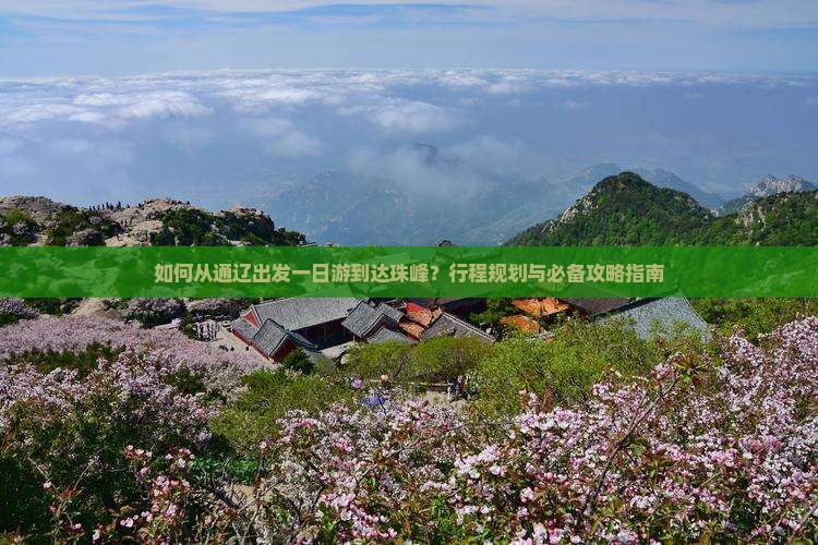 如何从通辽出发一日游到达珠峰？行程规划与必备攻略指南