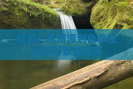 旅游：从鹰潭到色季拉山旅游景点推荐