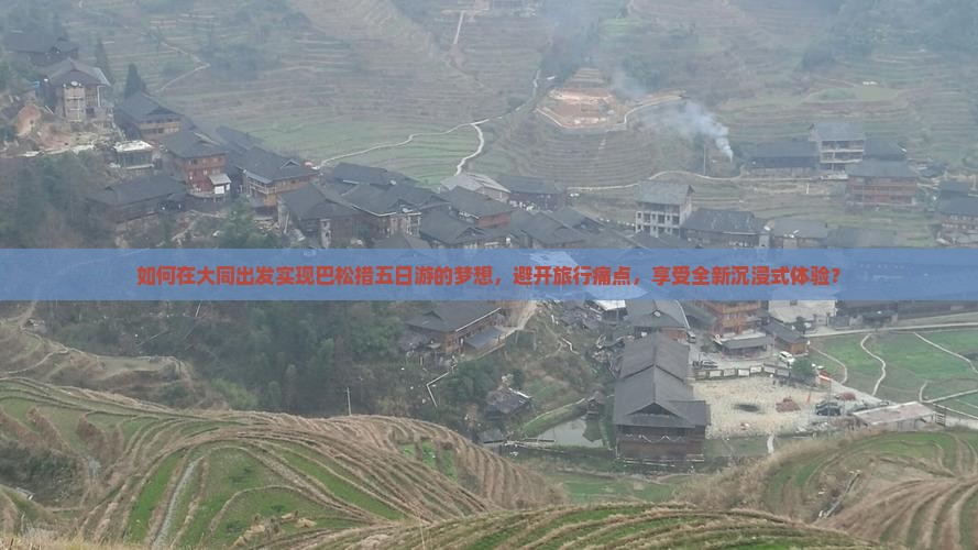 如何在大同出发实现巴松措五日游的梦想，避开旅行痛点，享受全新沉浸式体验？
