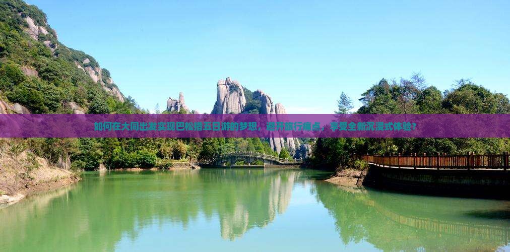 如何在大同出发实现巴松措五日游的梦想，避开旅行痛点，享受全新沉浸式体验？