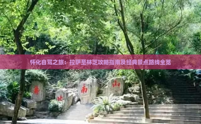 怀化自驾之旅：拉萨至林芝攻略指南及经典景点路线全览