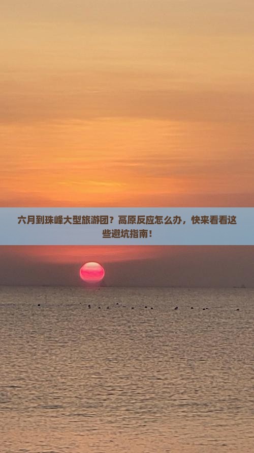 六月到珠峰大型旅游团？高原反应怎么办，快来看看这些避坑指南！