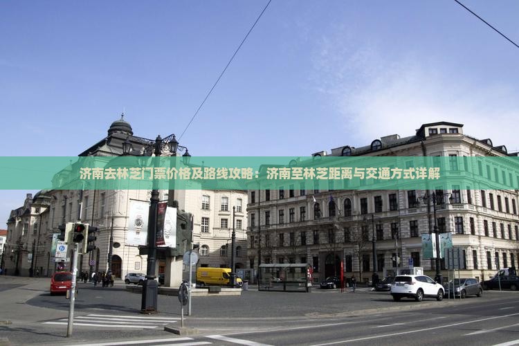 济南去林芝门票价格及路线攻略：济南至林芝距离与交通方式详解