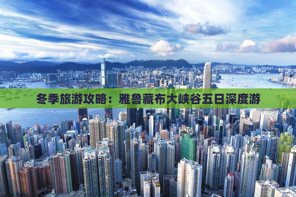 冬季旅游攻略：雅鲁藏布大峡谷五日深度游