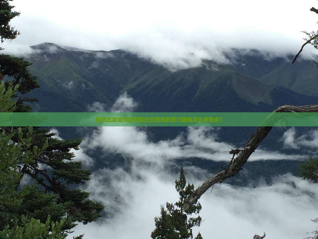 廊坊出发如何规划前往日喀则的旅行路线及必游景点？