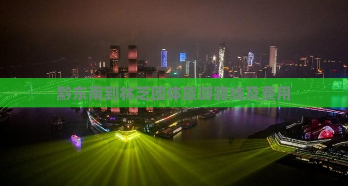 黔东南到林芝团体旅游路线及费用