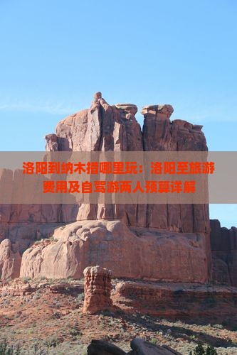 洛阳到纳木措哪里玩：洛阳至旅游费用及自驾游两人预算详解