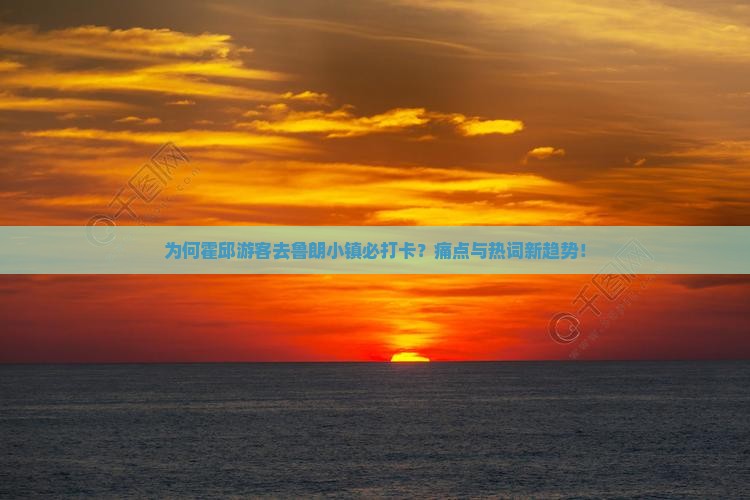为何霍邱游客去鲁朗小镇必打卡？痛点与热词新趋势！