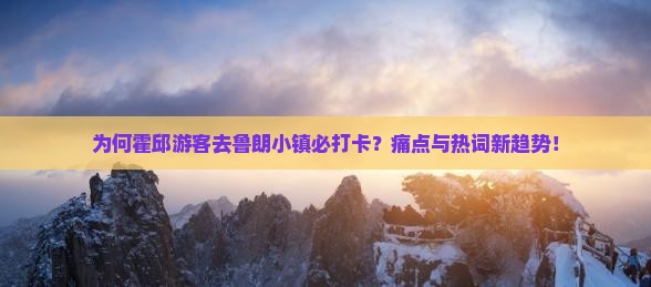 为何霍邱游客去鲁朗小镇必打卡？痛点与热词新趋势！