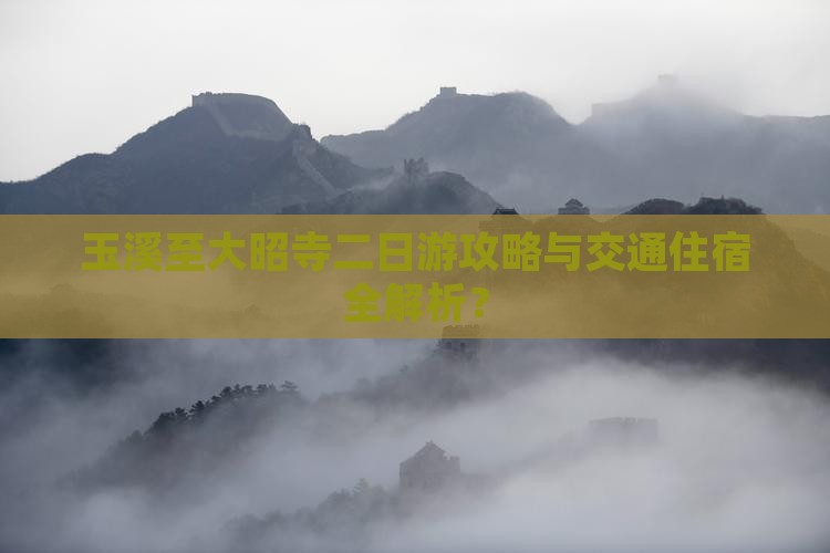 玉溪至大昭寺二日游攻略与交通住宿全解析？
