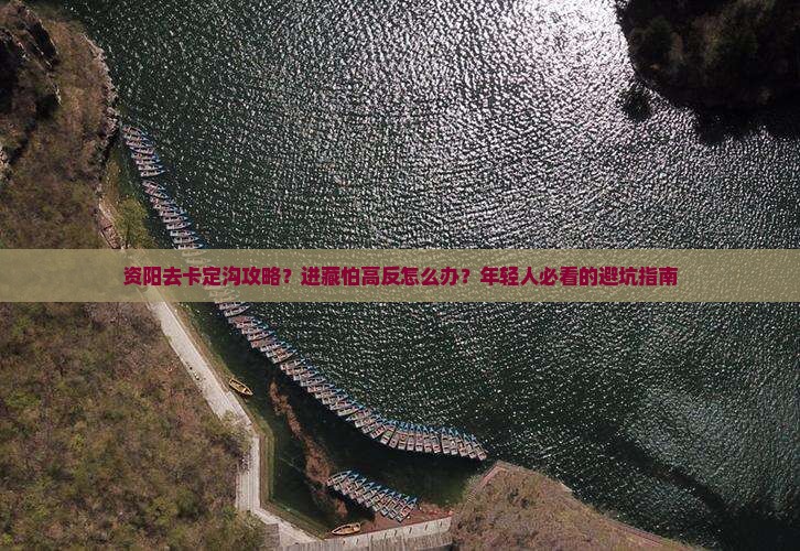 资阳去卡定沟攻略？进藏怕高反怎么办？年轻人必看的避坑指南