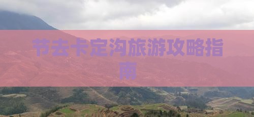 节去卡定沟旅游攻略指南