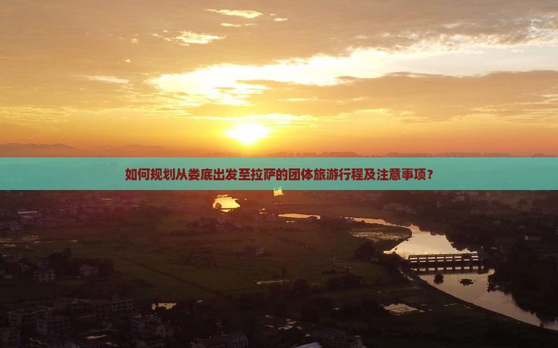 如何规划从娄底出发至拉萨的团体旅游行程及注意事项？