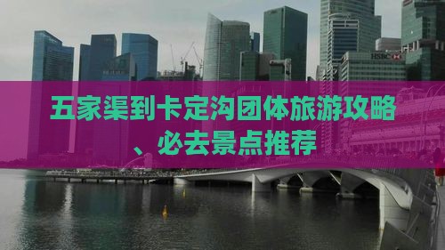 五家渠到卡定沟团体旅游攻略、必去景点推荐